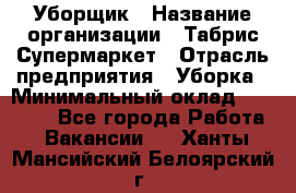 Уборщик › Название организации ­ Табрис Супермаркет › Отрасль предприятия ­ Уборка › Минимальный оклад ­ 14 000 - Все города Работа » Вакансии   . Ханты-Мансийский,Белоярский г.